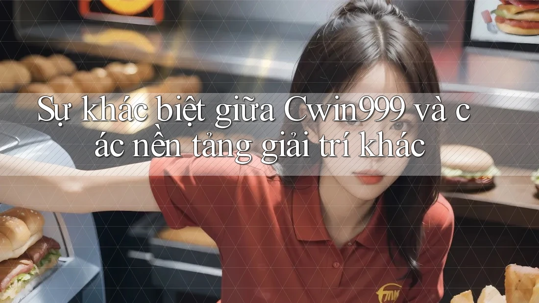 Sự khác biệt giữa Cwin999 và các nền tảng giải trí khác