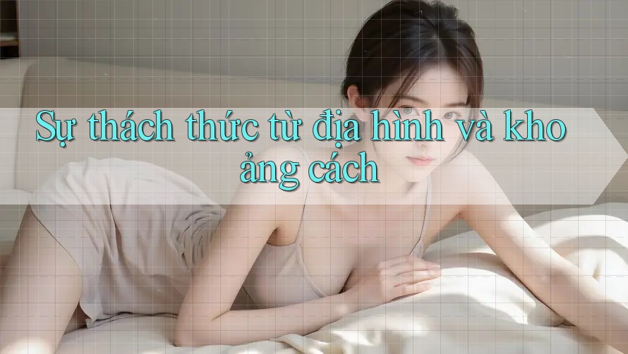 Sự thách thức từ địa hình và khoảng cách Sự thách thức từ địa hình và khoảng cách