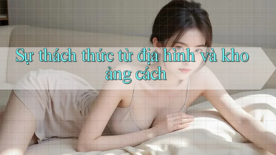 Sự thách thức từ địa hình và khoảng cách