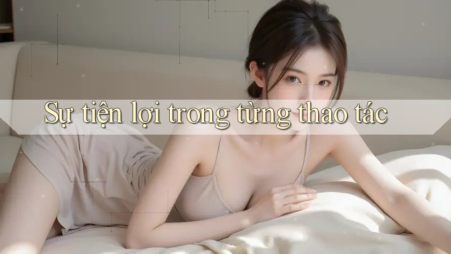 Sự tiện lợi trong từng thao tác