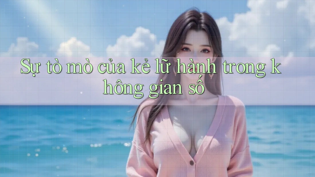 Sự tò mò của kẻ lữ hành trong không gian số Sự tò mò của kẻ lữ hành trong không gian số