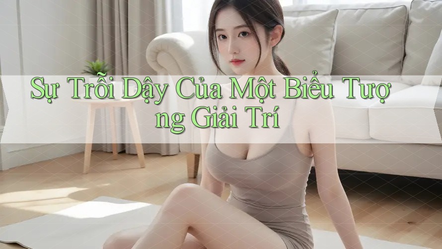Sự Trỗi Dậy Của Một Biểu Tượng Giải Trí Sự Trỗi Dậy Của Một Biểu Tượng Giải Trí