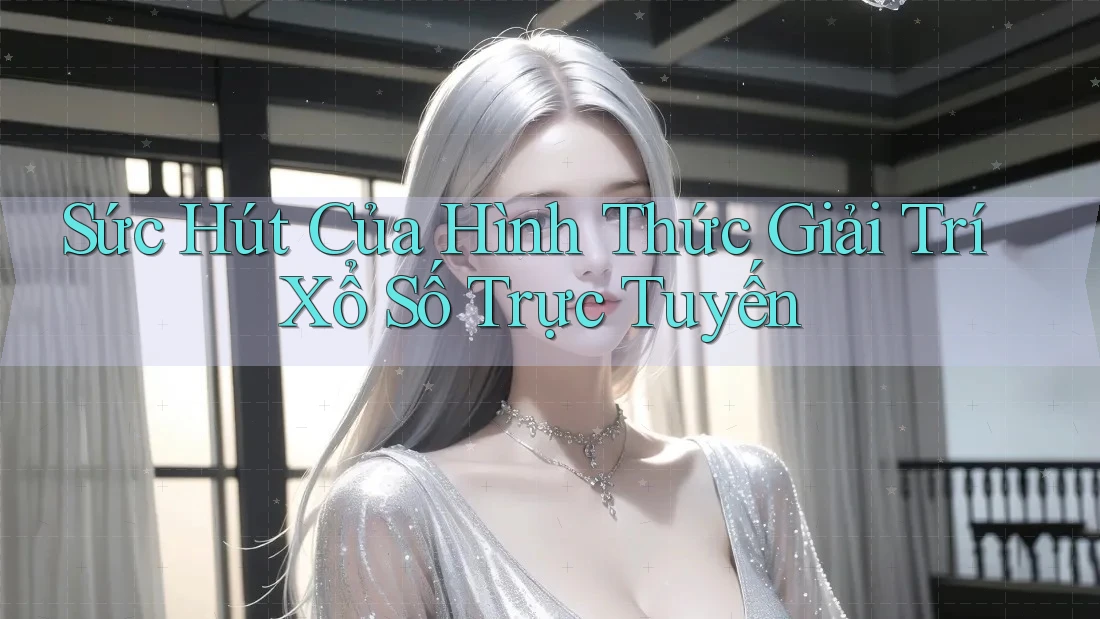 Sức Hút Của Hình Thức Giải Trí Xổ Số Trực Tuyến Sức Hút Của Hình Thức Giải Trí Xổ Số Trực Tuyến