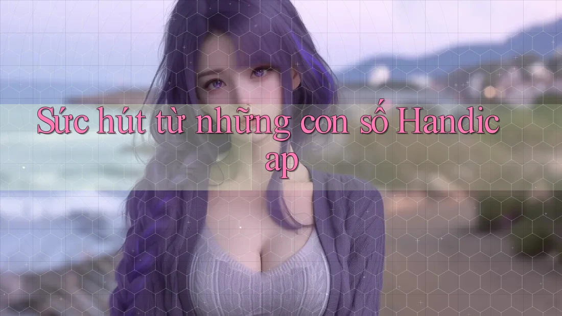 Sức hút từ những con số Handicap Sức hút từ những con số Handicap