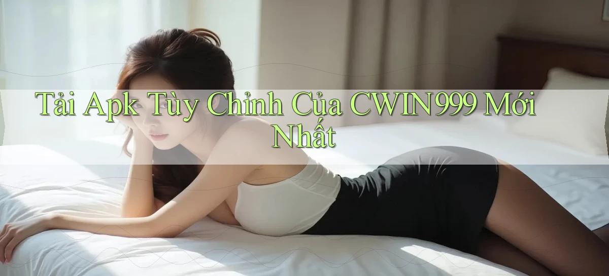 tải apk tùy chỉnh của cwin999 mới nhất