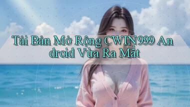 tải bản mở rộng cwin999 android vừa ra mắt