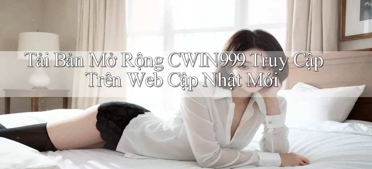 tải bản mở rộng cwin999 truy cập trên web cập nhật mới