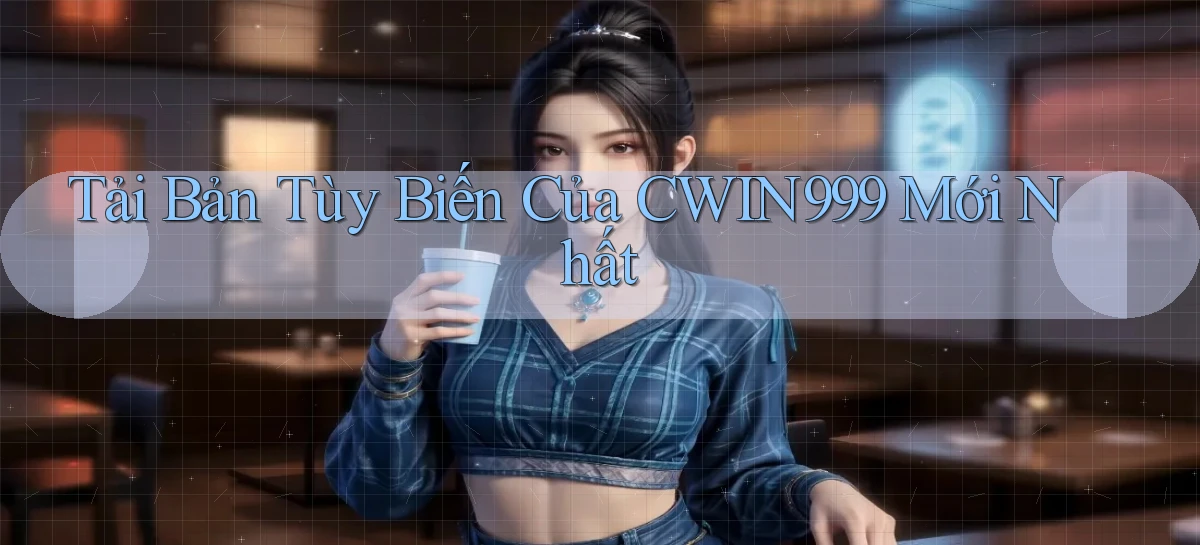 tải bản tùy biến của cwin999 mới nhất