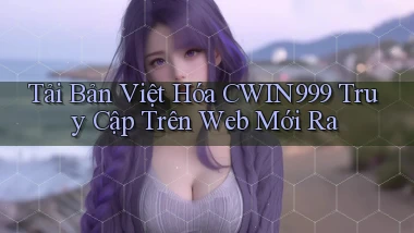 tải bản việt hóa cwin999 truy cập trên web mới ra