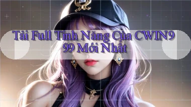 tải full tính năng của cwin999 mới nhất