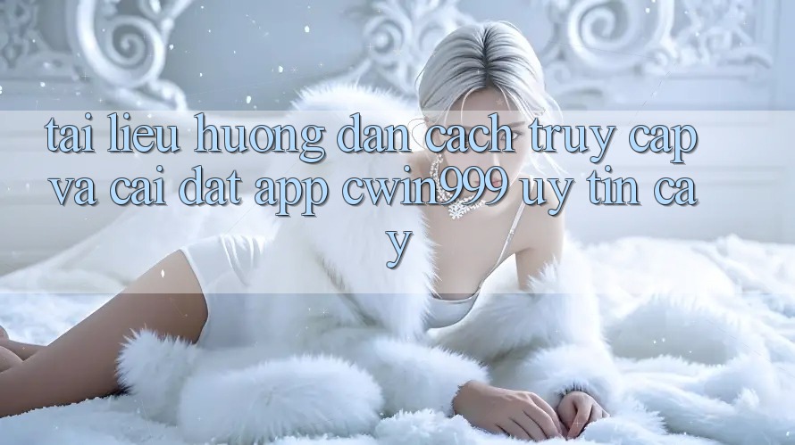 Tài liệu hướng dẫn Cách Truy Cập Và Cài Đặt App Cwin999 Uy tín cậy Tài liệu hướng dẫn Cách Truy Cập Và Cài Đặt App Cwin999 Uy tín cậy