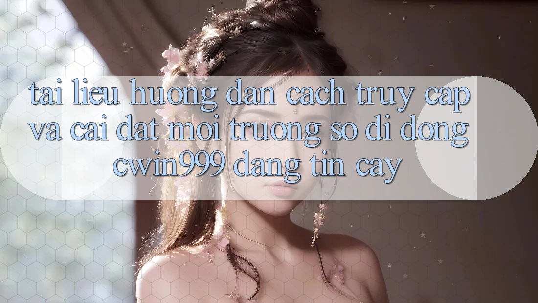Tài liệu hướng dẫn Cách Truy Cập Và Cài Đặt Môi trường số di động Cwin999 Đáng tin cậy Tài liệu hướng dẫn Cách Truy Cập Và Cài Đặt Môi trường số di động Cwin999 Đáng tin cậy