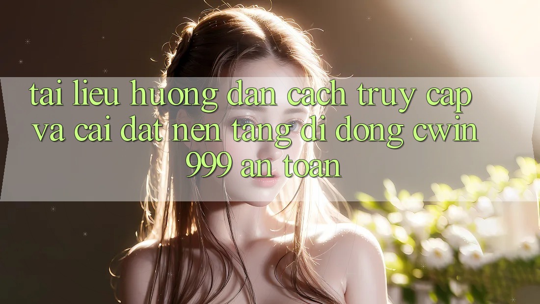 Tài liệu hướng dẫn Cách Truy Cập Và Cài Đặt Nền tảng di động Cwin999 An toàn Tài liệu hướng dẫn Cách Truy Cập Và Cài Đặt Nền tảng di động Cwin999 An toàn