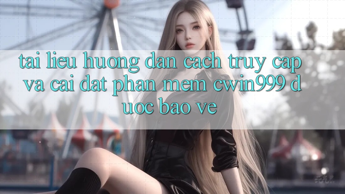 Tài liệu hướng dẫn Cách Truy Cập Và Cài Đặt Phần mềm Cwin999 Được bảo vệ