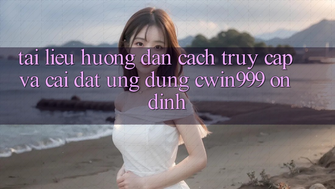 Tài liệu hướng dẫn Cách Truy Cập Và Cài Đặt Ứng Dụng Cwin999 Ổn định