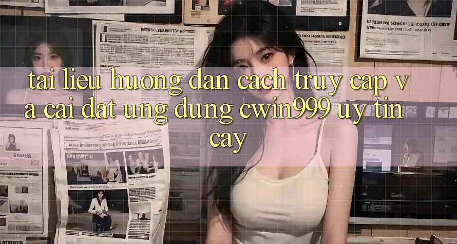 Tài liệu hướng dẫn Cách Truy Cập Và Cài Đặt Ứng Dụng Cwin999 Uy tín cậy Tài liệu hướng dẫn Cách Truy Cập Và Cài Đặt Ứng Dụng Cwin999 Uy tín cậy