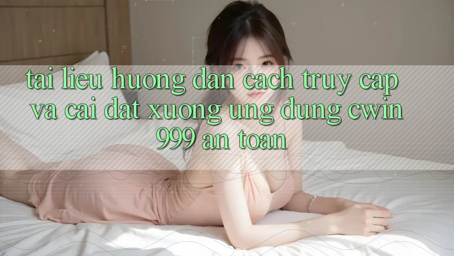 Tài liệu hướng dẫn Cách Truy Cập Và Cài đặt xuống Ứng Dụng Cwin999 An Toàn Tài liệu hướng dẫn Cách Truy Cập Và Cài đặt xuống Ứng Dụng Cwin999 An Toàn