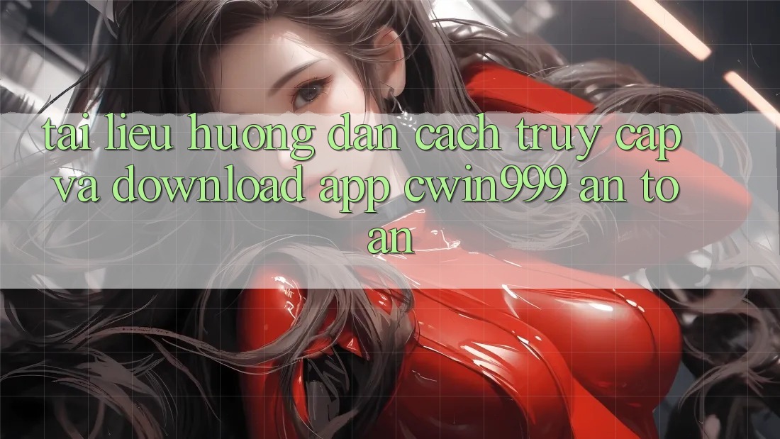 Tài liệu hướng dẫn Cách Truy Cập Và Download App Cwin999 An Toàn