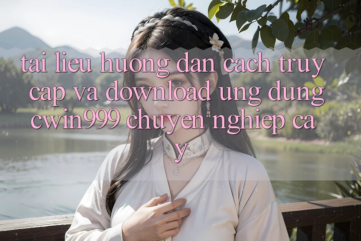 Tài liệu hướng dẫn Cách Truy Cập Và Download Ứng Dụng Cwin999 Chuyên nghiệp cậy Tài liệu hướng dẫn Cách Truy Cập Và Download Ứng Dụng Cwin999 Chuyên nghiệp cậy
