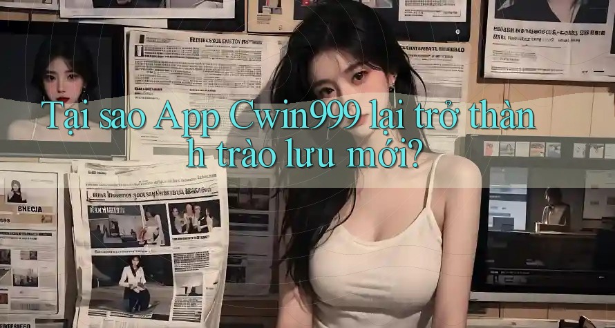 Tại sao App Cwin999 lại trở thành trào lưu mới? Tại sao App Cwin999 lại trở thành trào lưu mới?