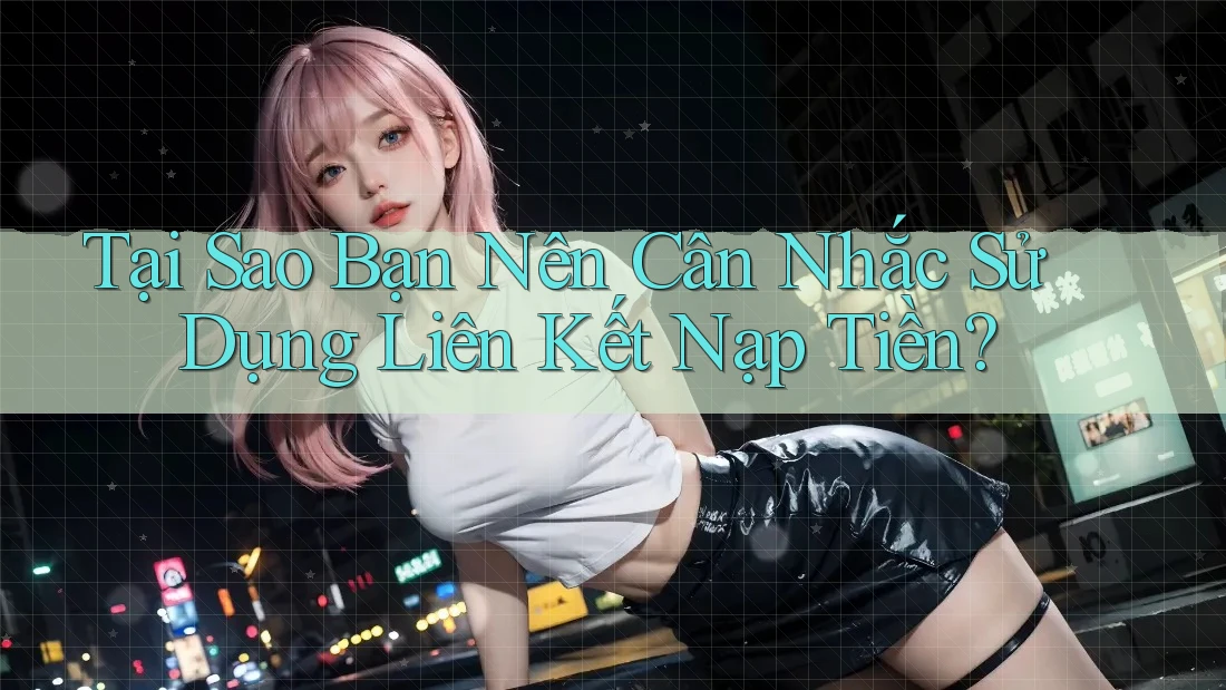 Tại Sao Bạn Nên Cân Nhắc Sử Dụng Liên Kết Nạp Tiền? Tại Sao Bạn Nên Cân Nhắc Sử Dụng Liên Kết Nạp Tiền?