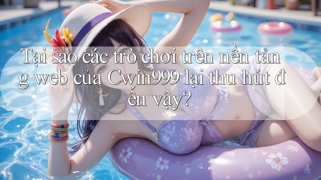 Tại sao các trò chơi trên nền tảng web của Cwin999 lại thu hút đến vậy? Tại sao các trò chơi trên nền tảng web của Cwin999 lại thu hút đến vậy?