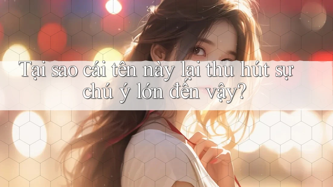 Tại sao cái tên này lại thu hút sự chú ý lớn đến vậy?