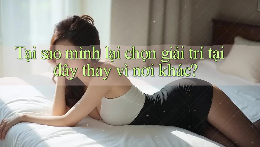 Tại sao mình lại chọn giải trí tại đây thay vì nơi khác?
