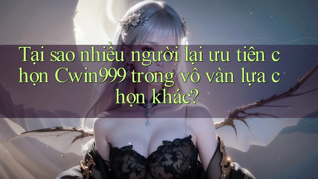 Tại sao nhiều người lại ưu tiên chọn Cwin999 trong vô vàn lựa chọn khác?
