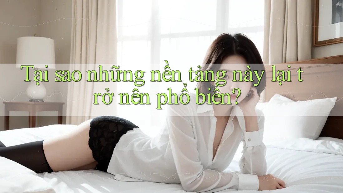 Tại sao những nền tảng này lại trở nên phổ biến? Tại sao những nền tảng này lại trở nên phổ biến?