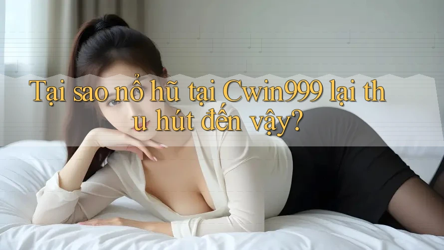 Tại sao nổ hũ tại Cwin999 lại thu hút đến vậy?