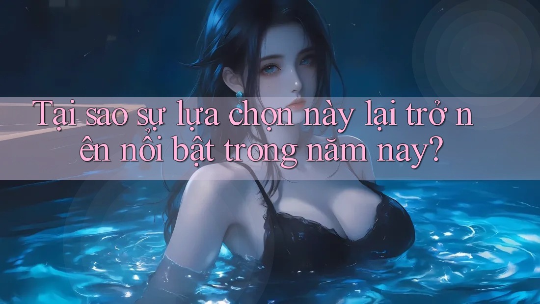 Tại sao sự lựa chọn này lại trở nên nổi bật trong năm nay? Tại sao sự lựa chọn này lại trở nên nổi bật trong năm nay?
