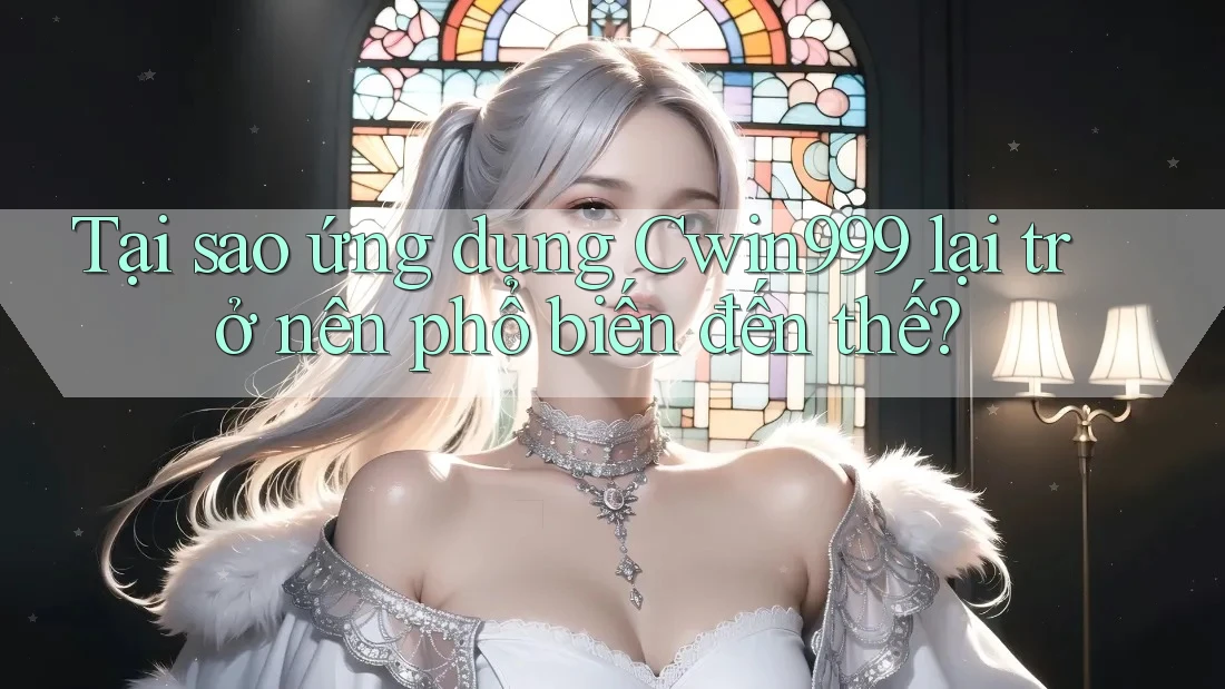 Tại sao ứng dụng Cwin999 lại trở nên phổ biến đến thế? Tại sao ứng dụng Cwin999 lại trở nên phổ biến đến thế?