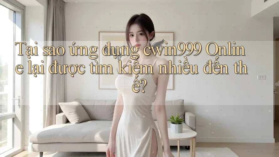 Tại sao ứng dụng cwin999 Online lại được tìm kiếm nhiều đến thế?