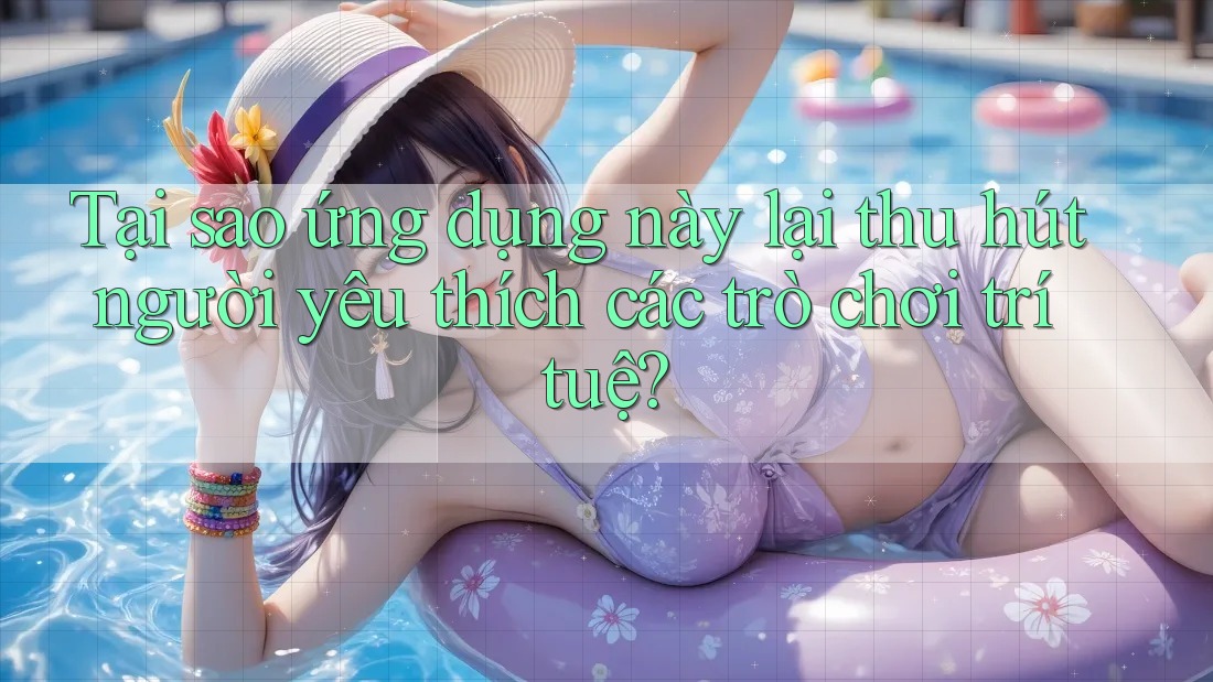 Tại sao ứng dụng này lại thu hút người yêu thích các trò chơi trí tuệ? Tại sao ứng dụng này lại thu hút người yêu thích các trò chơi trí tuệ?