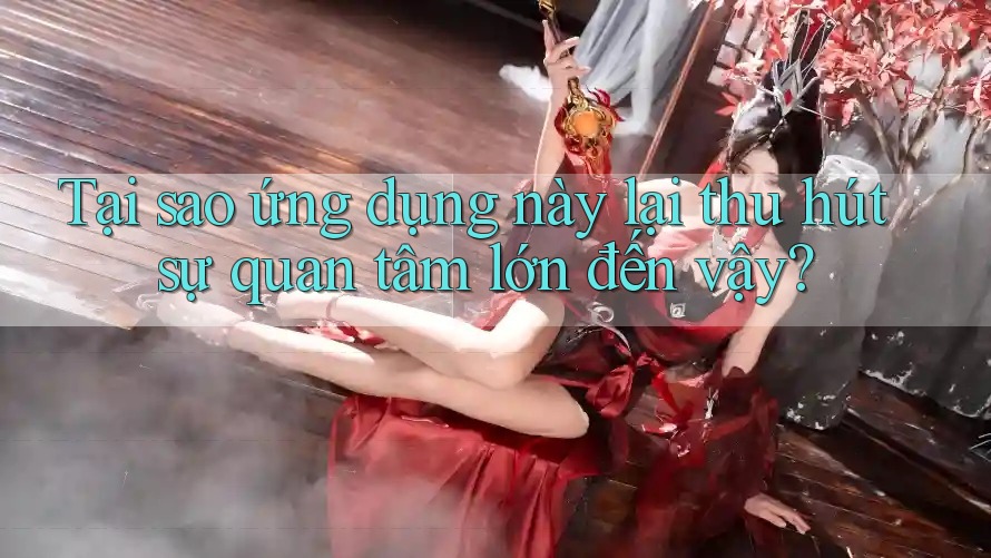 Tại sao ứng dụng này lại thu hút sự quan tâm lớn đến vậy? Tại sao ứng dụng này lại thu hút sự quan tâm lớn đến vậy?
