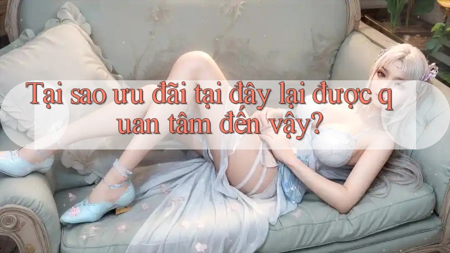 Tại sao ưu đãi tại đây lại được quan tâm đến vậy? Tại sao ưu đãi tại đây lại được quan tâm đến vậy?