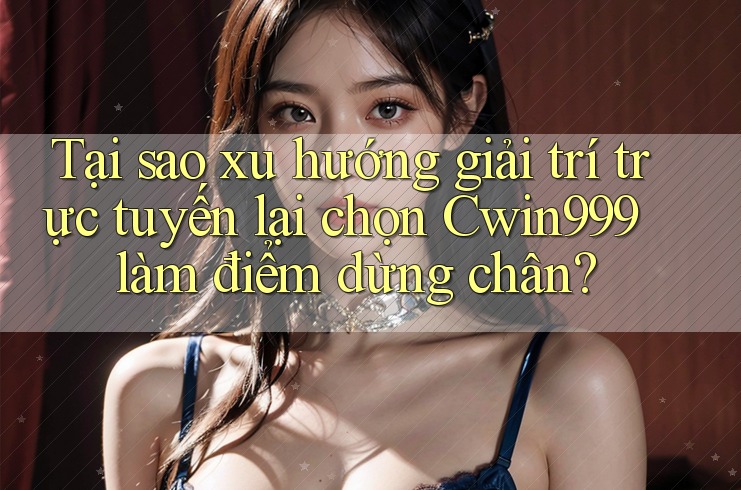 Tại sao xu hướng giải trí trực tuyến lại chọn Cwin999 làm điểm dừng chân? Tại sao xu hướng giải trí trực tuyến lại chọn Cwin999 làm điểm dừng chân?