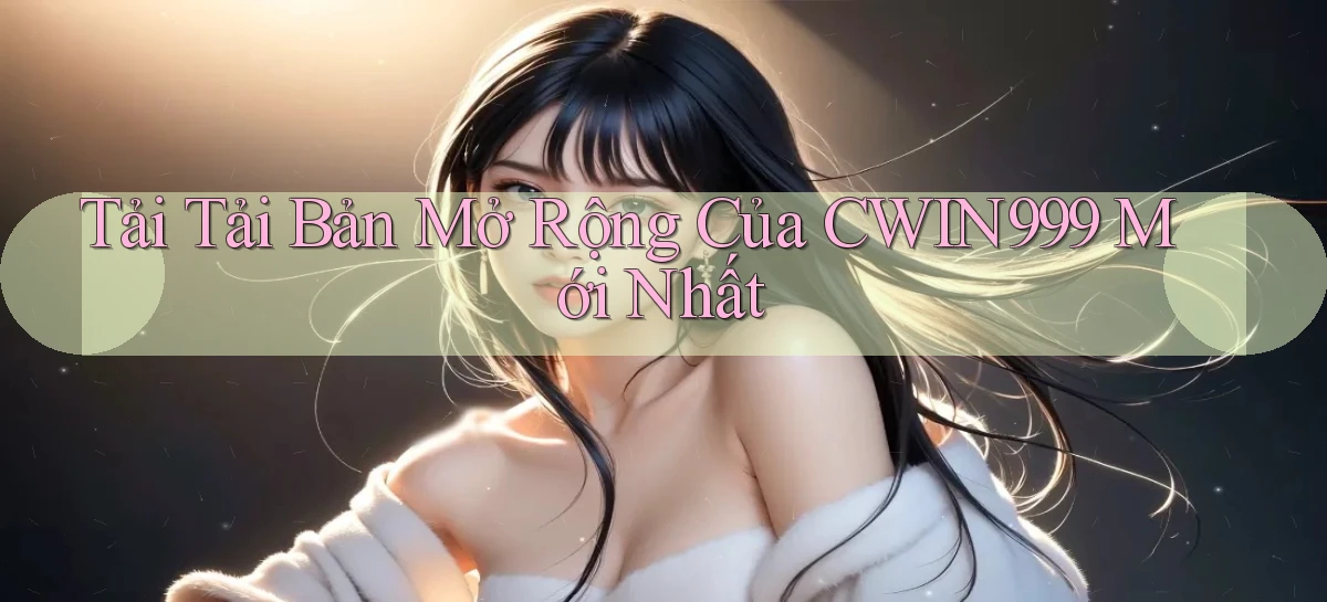tải tải bản mở rộng của cwin999 mới nhất
