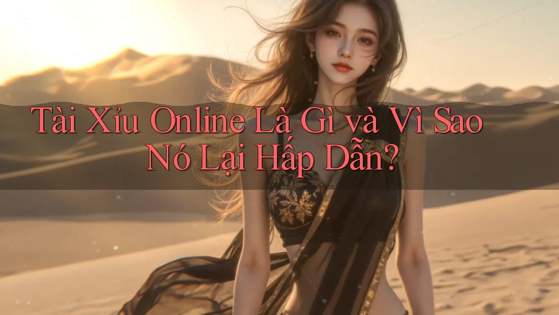 Tài Xỉu Online Là Gì và Vì Sao Nó Lại Hấp Dẫn?