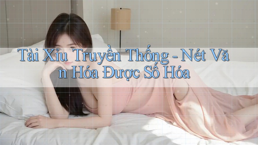 Tài Xỉu Truyền Thống - Nét Văn Hóa Được Số Hóa