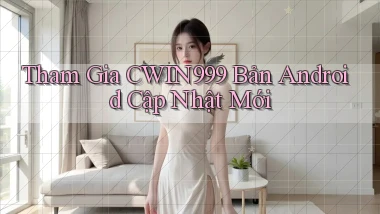 tham gia cwin999 bản android cập nhật mới