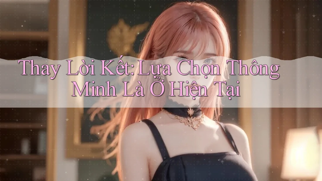 Thay Lời Kết: Lựa Chọn Thông Minh Là Ở Hiện Tại