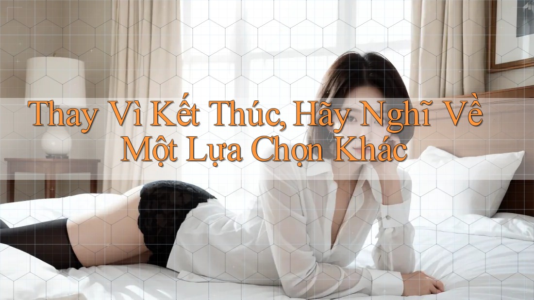 Thay Vì Kết Thúc, Hãy Nghĩ Về Một Lựa Chọn Khác