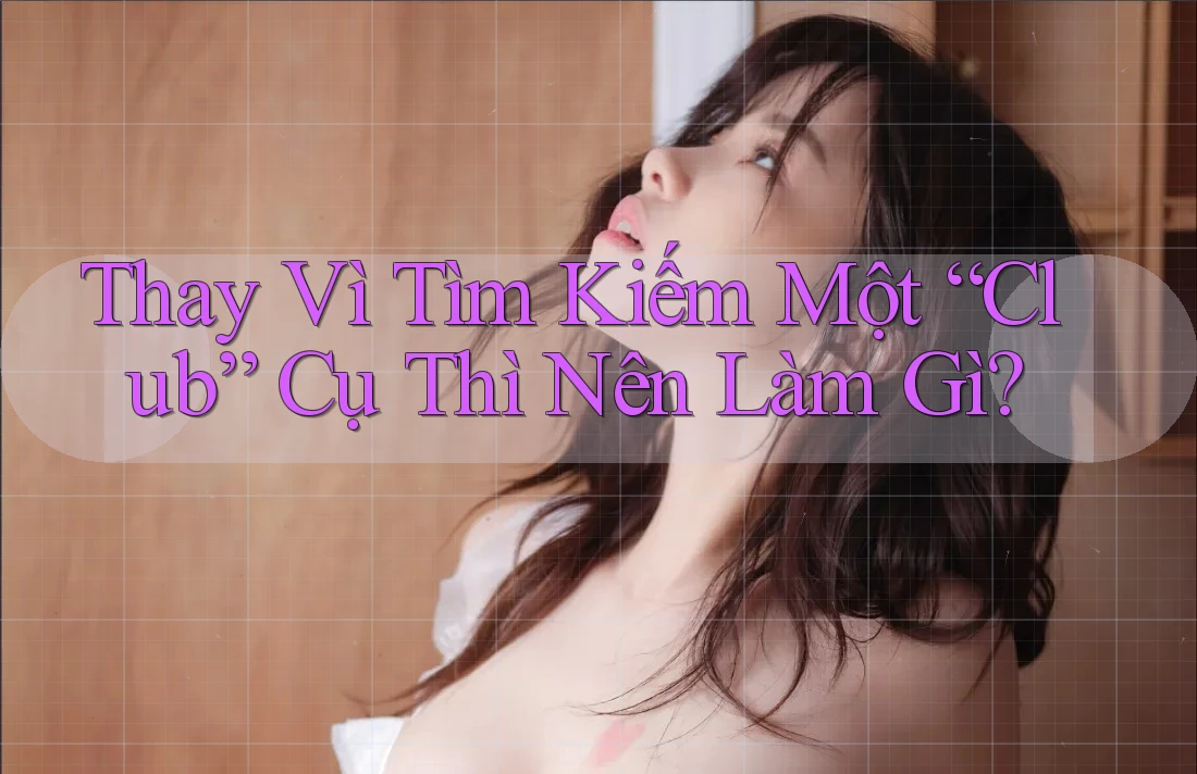 Thay Vì Tìm Kiếm Một “Club” Cụ Thì Nên Làm Gì?