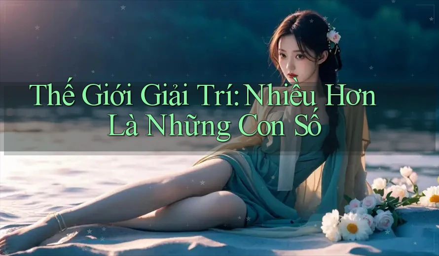 Thế Giới Giải Trí: Nhiều Hơn Là Những Con Số Thế Giới Giải Trí: Nhiều Hơn Là Những Con Số