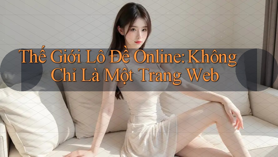 Thế Giới Lô Đề Online: Không Chỉ Là Một Trang Web