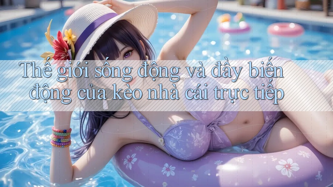 Thế giới sống động và đầy biến động của kèo nhà cái trực tiếp