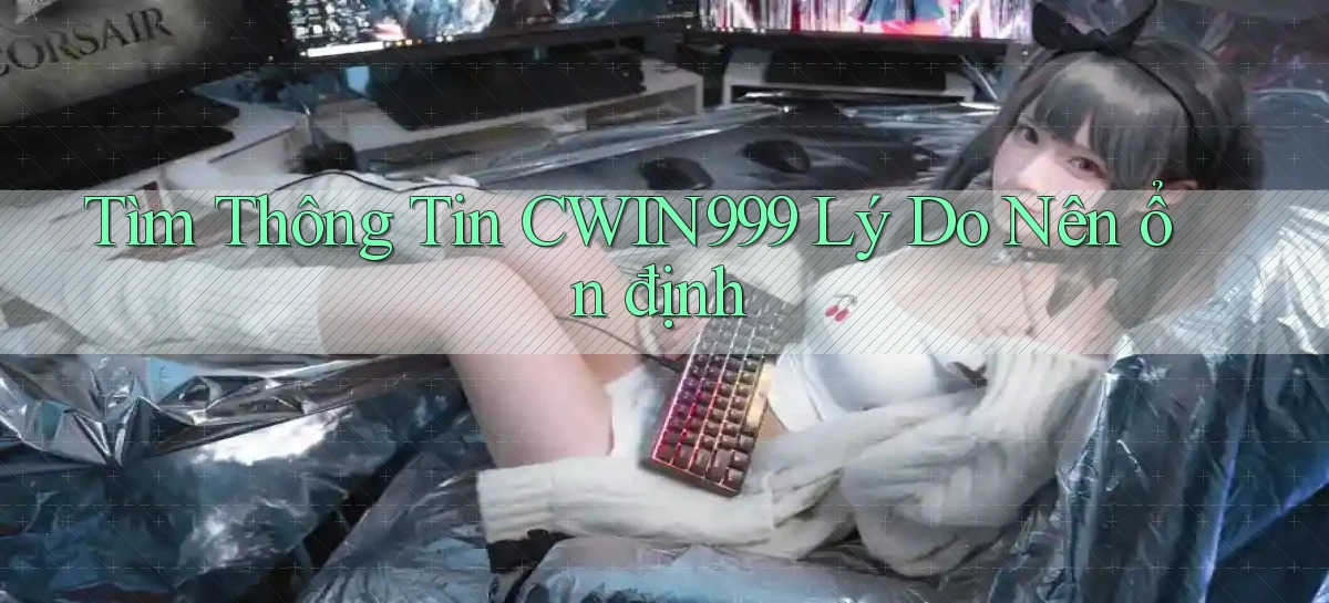 tìm thông tin cwin999 lý do nên ổn định