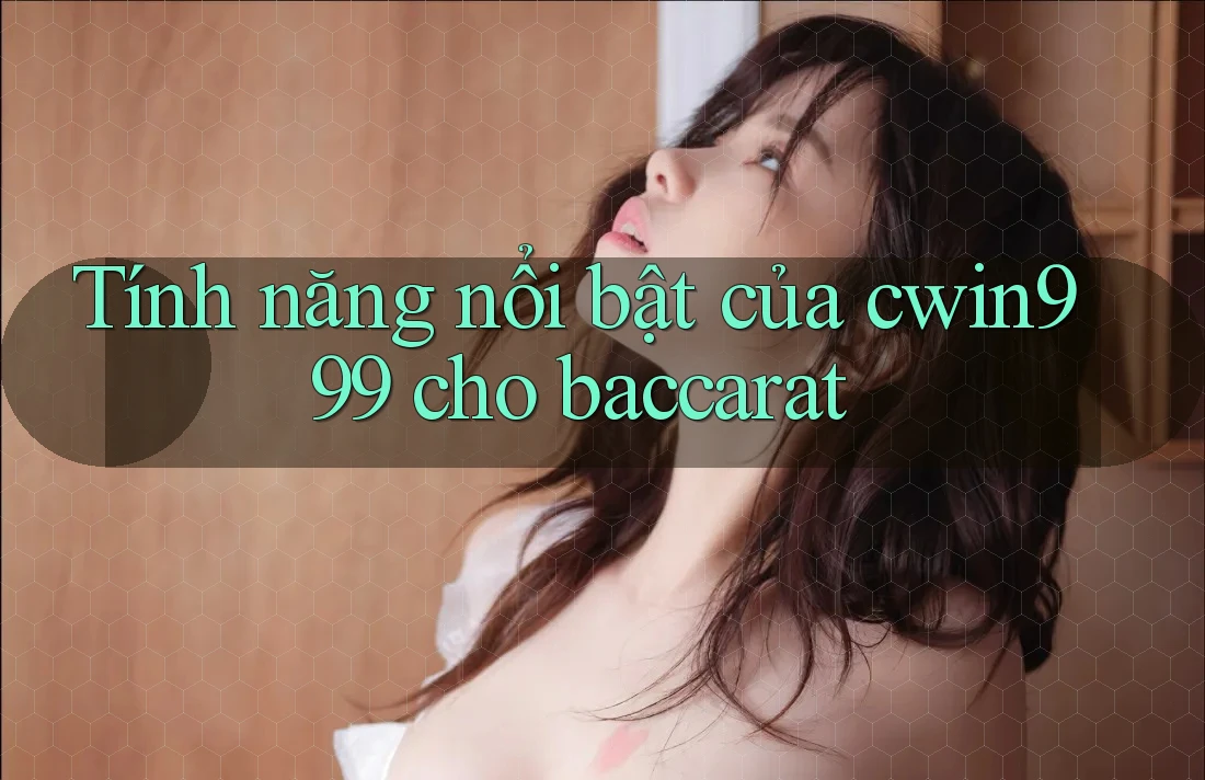 Tính năng nổi bật của cwin999 cho baccarat